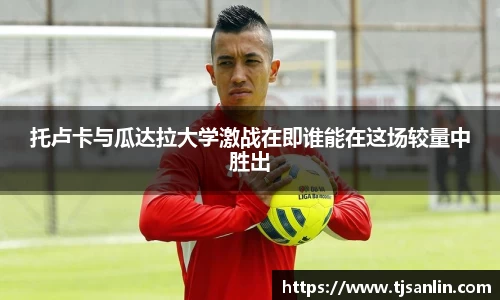 托卢卡与瓜达拉大学激战在即谁能在这场较量中胜出